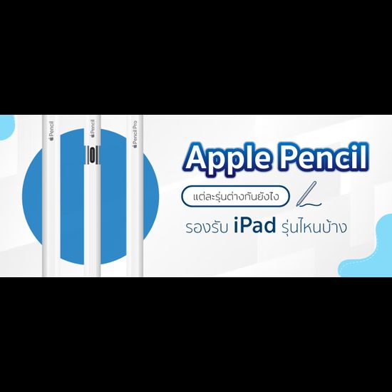 Apple Pencil แต่ละรุ่นต่างกันยังไง ใช้กับไอแพดรุ่นไหนได้บ้าง